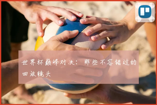 世界杯巅峰对决:那些不容错过的回放镜头