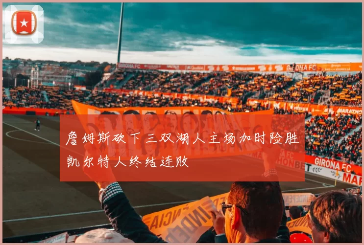 詹姆斯砍下三双湖人主场加时险胜凯尔特人终结连败