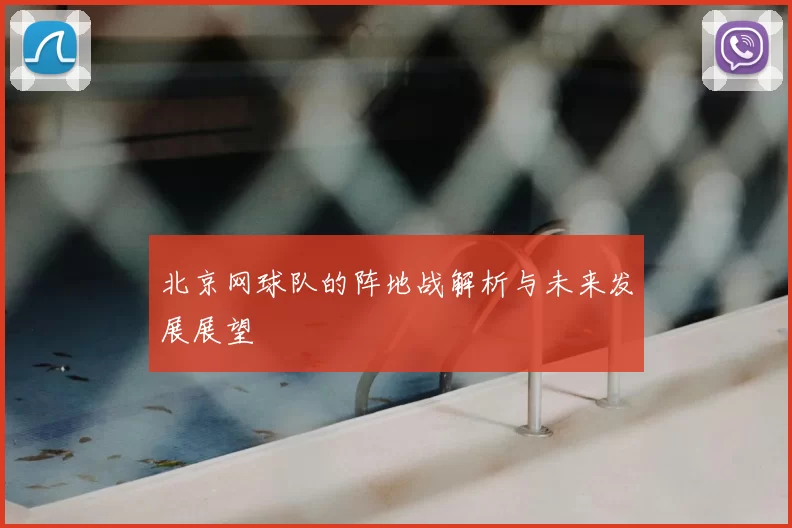 北京网球队的阵地战解析与未来发展展望