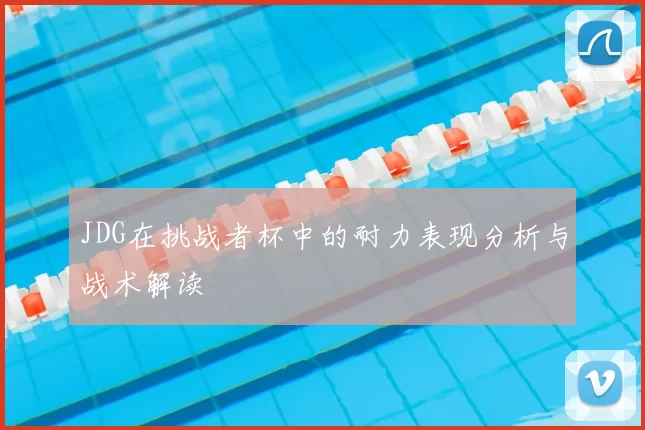 JDG在挑战者杯中的耐力表现分析与战术解读