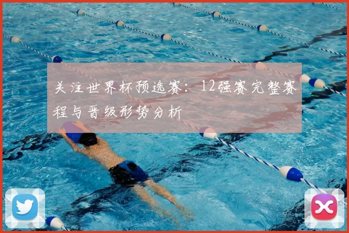 关注世界杯预选赛:12强赛完整赛程与晋级形势分析