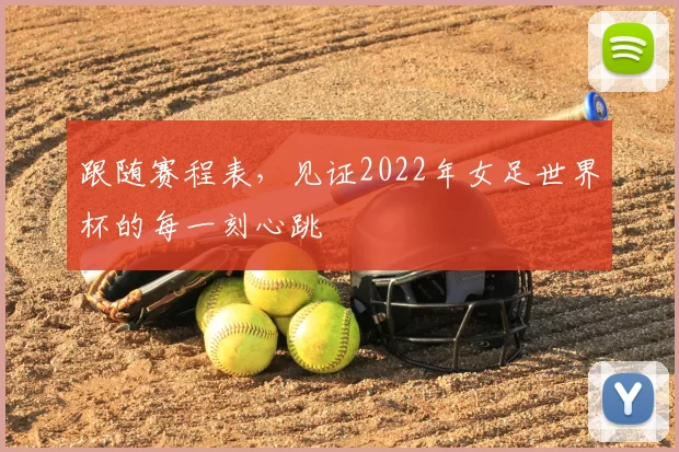 跟随赛程表,见证2022年女足世界杯的每一刻心跳