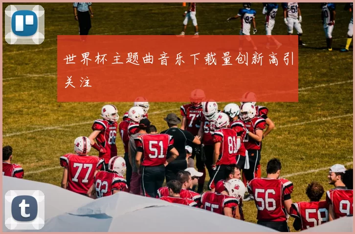 世界杯主题曲音乐下载量创新高引关注