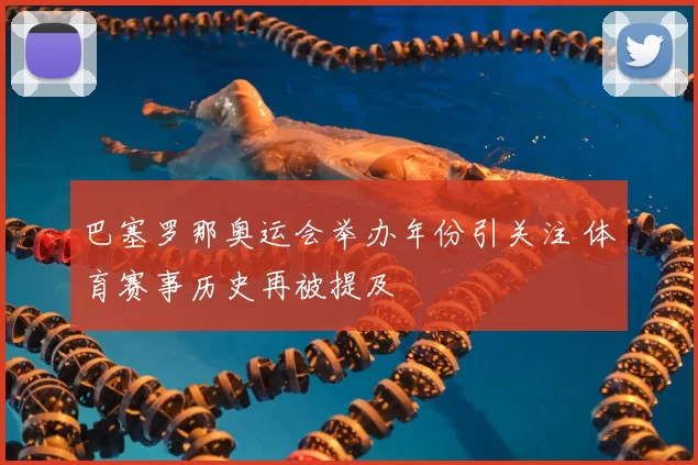 巴塞罗那奥运会举办年份引关注 体育赛事历史再被提及