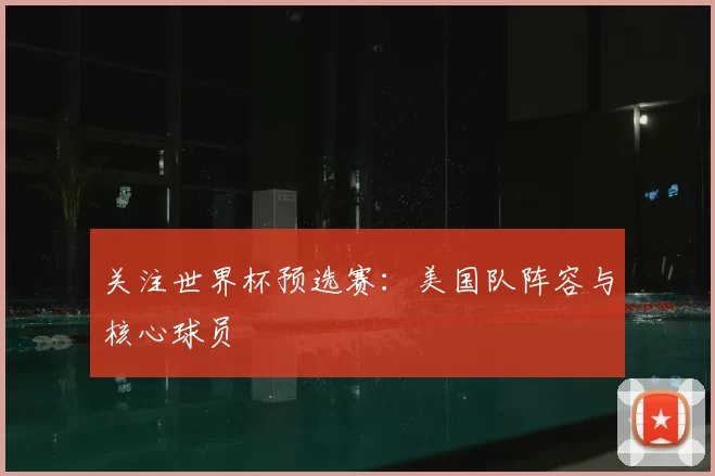 关注世界杯预选赛:美国队阵容与核心球员
