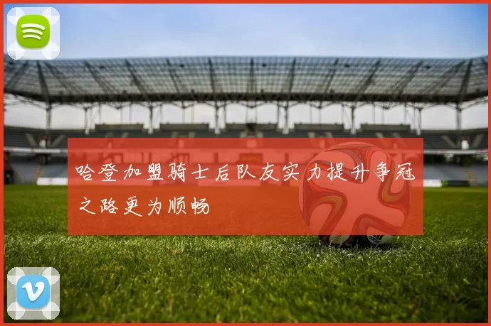 哈登加盟骑士后队友实力提升争冠之路更为顺畅