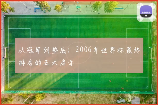 从冠军到垫底：2006年世界杯最终排名的五大启示