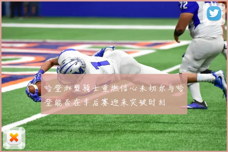 哈登加盟骑士重燃信心米切尔与哈登能否在季后赛迎来突破时刻