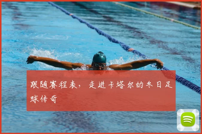跟随赛程表,走进卡塔尔的冬日足球传奇