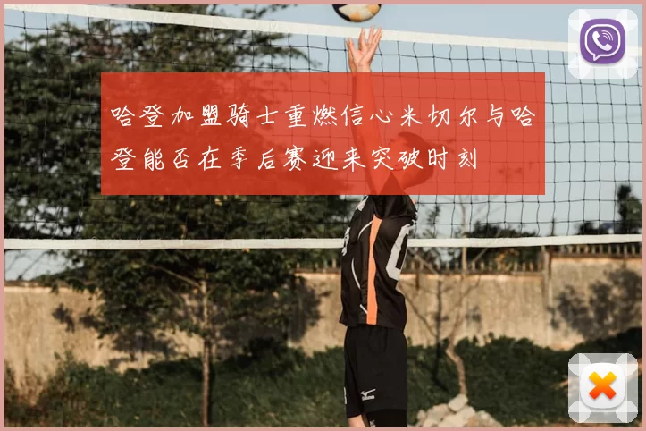哈登加盟骑士重燃信心米切尔与哈登能否在季后赛迎来突破时刻