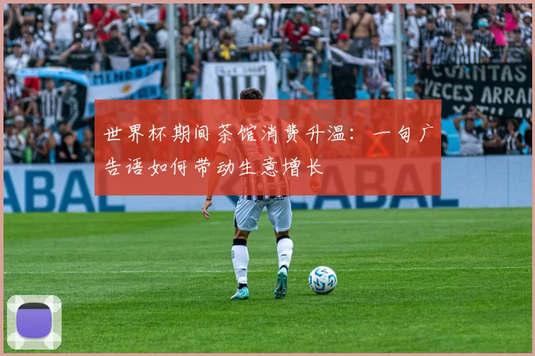 世界杯期间茶馆消费升温：一句广告语如何带动生意增长