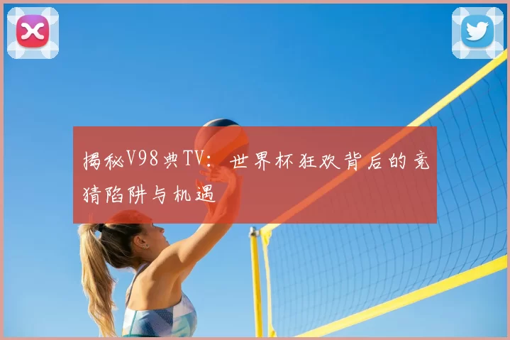 揭秘V98典TV：世界杯狂欢背后的竞猜陷阱与机遇