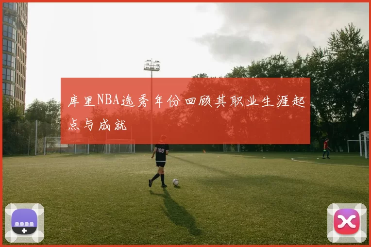 库里NBA选秀年份回顾其职业生涯起点与成就