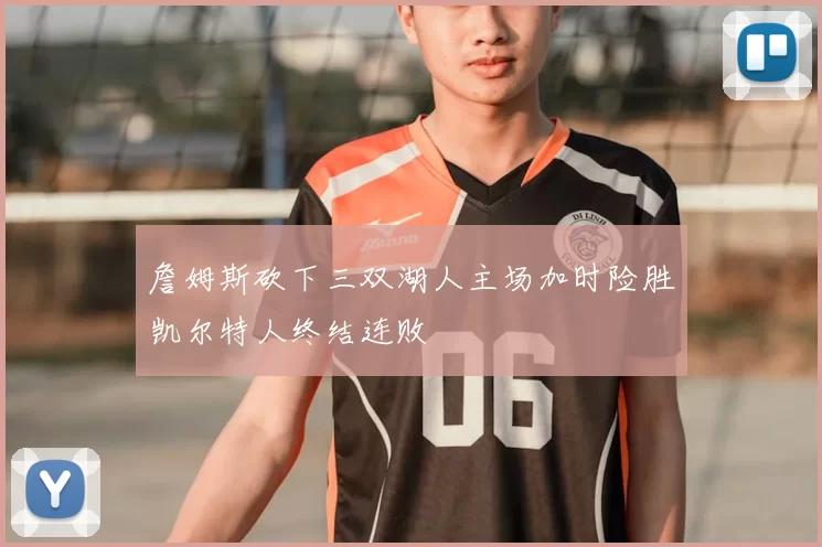 詹姆斯砍下三双湖人主场加时险胜凯尔特人终结连败