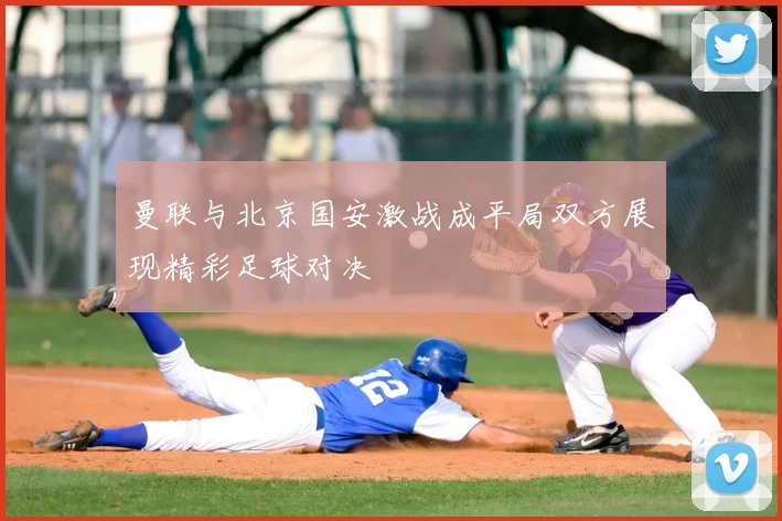 曼联与北京国安激战成平局双方展现精彩足球对决