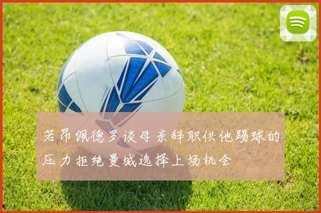 若昂佩德罗谈母亲辞职供他踢球的压力拒绝曼城选择上场机会