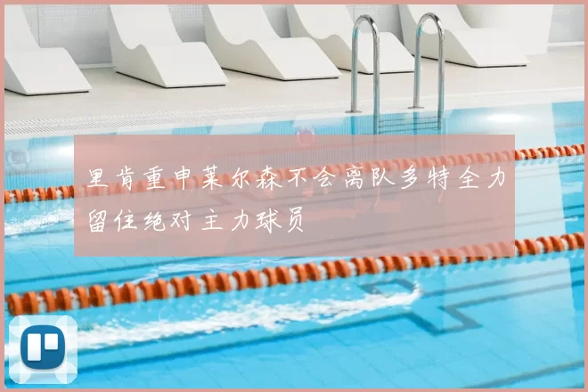 里肯重申莱尔森不会离队多特全力留住绝对主力球员