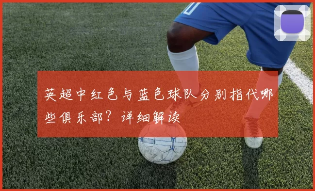 英超中红色与蓝色球队分别指代哪些俱乐部？详细解读