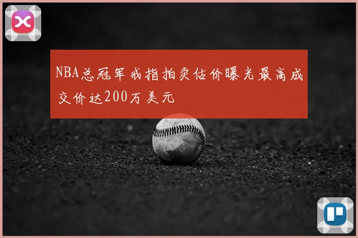 NBA总冠军戒指拍卖估价曝光最高成交价达200万美元