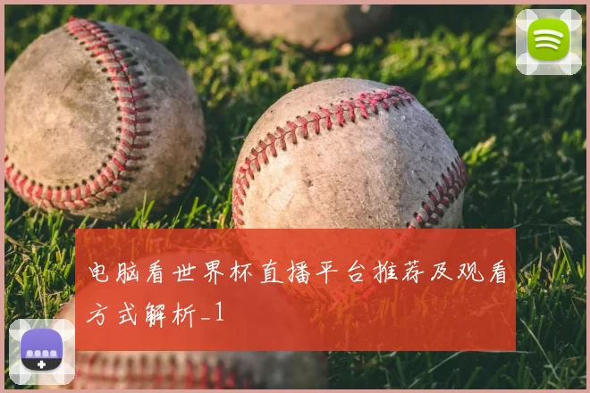 电脑看世界杯直播平台推荐及观看方式解析_1