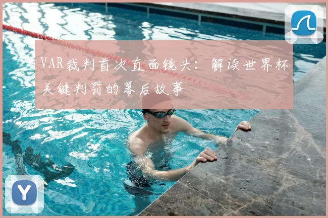VAR裁判首次直面镜头：解读世界杯关键判罚的幕后故事
