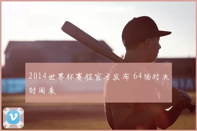 2014世界杯赛程官方发布 64场对决时间表
